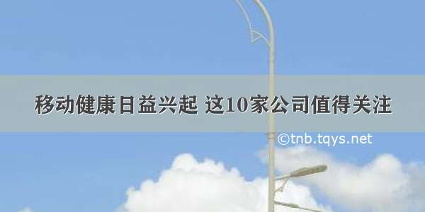 移动健康日益兴起 这10家公司值得关注