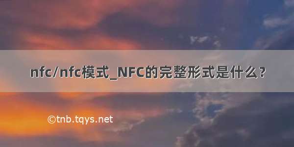 nfc/nfc模式_NFC的完整形式是什么？