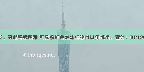 患者 女 56岁。突起呼吸困难 可见粉红色泡沫样物自口角流出。查体：BP190/100mmHg