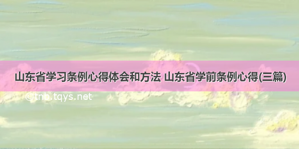 山东省学习条例心得体会和方法 山东省学前条例心得(三篇)