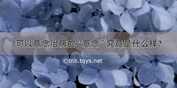 可以意念治病的“意念”究竟是什么样？