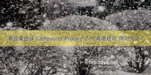 复合蛋白锌 Compound Protein Zinc英语短句 例句大全