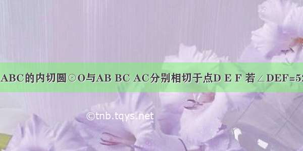 如图所示 △ABC的内切圆⊙O与AB BC AC分别相切于点D E F 若∠DEF=52° 则∠A的