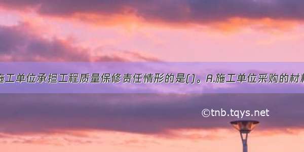 下列不属于施工单位承担工程质量保修责任情形的是()。A.施工单位采购的材料质量不合格