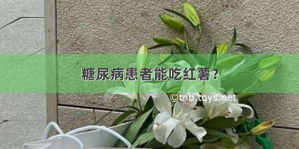 糖尿病患者能吃红薯？