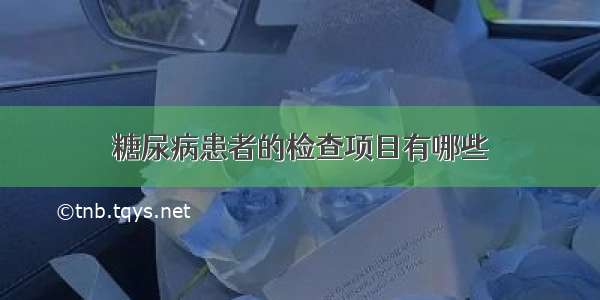 糖尿病患者的检查项目有哪些