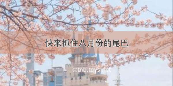 快来抓住八月份的尾巴