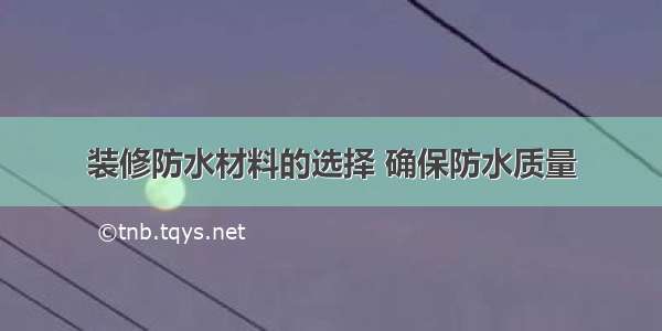 装修防水材料的选择 确保防水质量