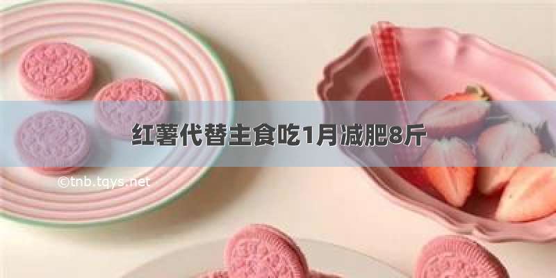 红薯代替主食吃1月减肥8斤