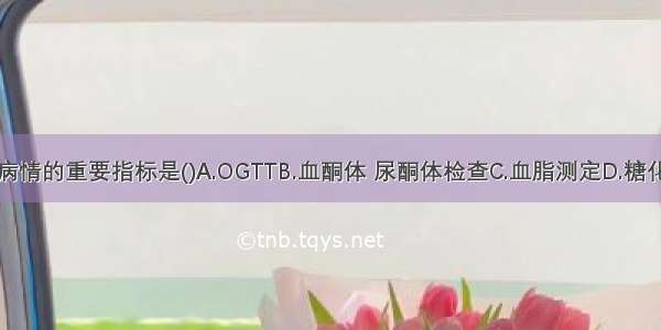 监测糖尿病病情的重要指标是()A.OGTTB.血酮体 尿酮体检查C.血脂测定D.糖化血红蛋白测