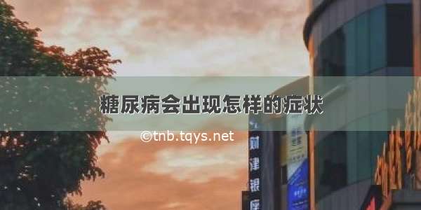 糖尿病会出现怎样的症状