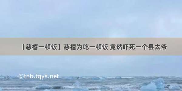 【慈禧一顿饭】慈禧为吃一顿饭 竟然吓死一个县太爷