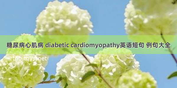 糖尿病心肌病 diabetic cardiomyopathy英语短句 例句大全