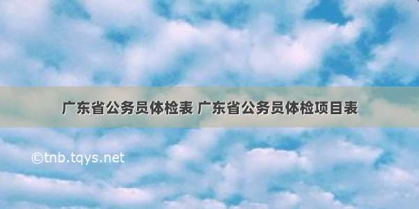 广东省公务员体检表 广东省公务员体检项目表