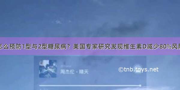 怎么预防1型与2型糖尿病？美国专家研究发现维生素D减少80%风险