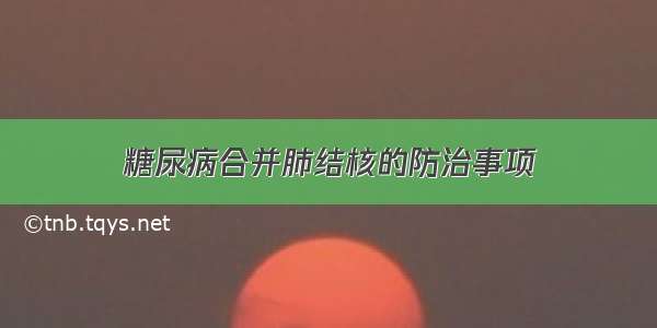 糖尿病合并肺结核的防治事项