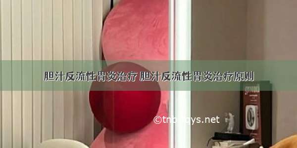 胆汁反流性胃炎治疗 胆汁反流性胃炎治疗原则