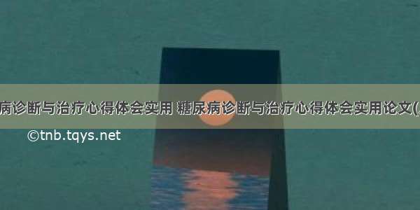 糖尿病诊断与治疗心得体会实用 糖尿病诊断与治疗心得体会实用论文(八篇)