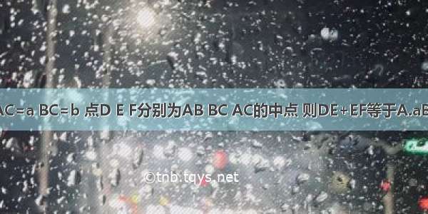 已知△ABC中 AB=AC=a BC=b 点D E F分别为AB BC AC的中点 则DE+EF等于A.aB.2aC.a+bD.2a+2b