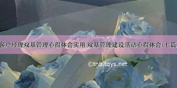 客户经理双基管理心得体会实用 双基管理建设活动心得体会(七篇)