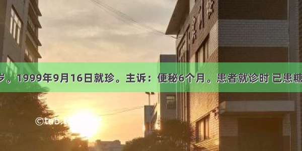 崔某 女 67岁。1999年9月16日就珍。主诉：便秘6个月。患者就诊时 已患糖尿病20余年