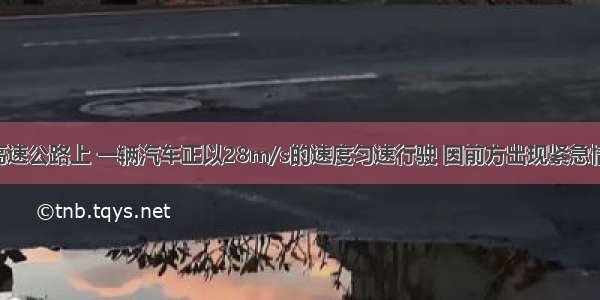 在平直的高速公路上 一辆汽车正以28m/s的速度匀速行驶 因前方出现紧急情况 司机立