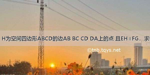 已知E F G H为空间四边形ABCD的边AB BC CD DA上的点 且EH∥FG．求证：EH∥B