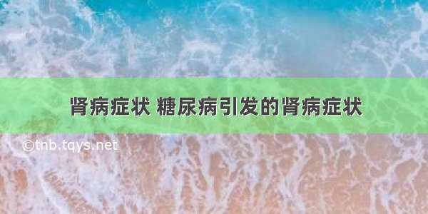 肾病症状 糖尿病引发的肾病症状