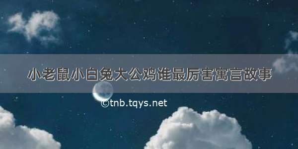 小老鼠小白兔大公鸡谁最厉害寓言故事