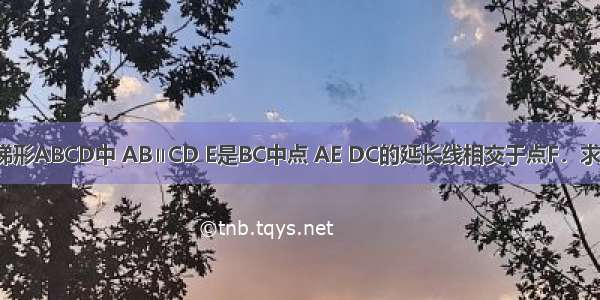 已知：如图 梯形ABCD中 AB∥CD E是BC中点 AE DC的延长线相交于点F．求证：AB=CF．