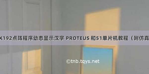 51单片机 16X192点阵程序动态显示汉字 PROTEUS 和51单片机教程（附仿真文件+源代码）