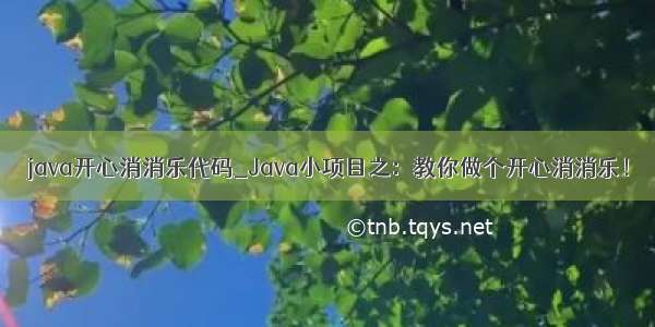 java开心消消乐代码_Java小项目之：教你做个开心消消乐！