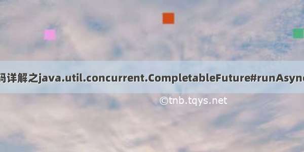 CompletableFuture源码详解之java.util.concurrent.CompletableFuture#runAsync(java.lang.Runnable)