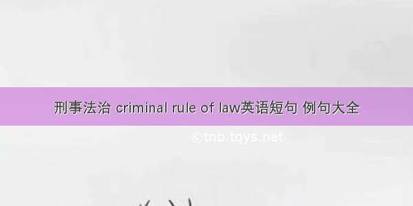 刑事法治 criminal rule of law英语短句 例句大全