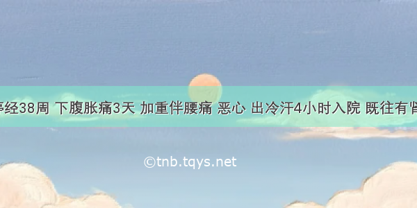 某孕妇停经38周 下腹胀痛3天 加重伴腰痛 恶心 出冷汗4小时入院 既往有肾炎病史。