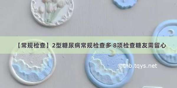 【常规检查】2型糖尿病常规检查多 8项检查糖友需留心