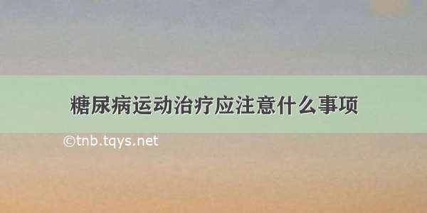 糖尿病运动治疗应注意什么事项