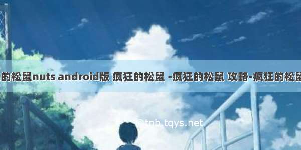 旧版疯狂的松鼠nuts android版 疯狂的松鼠 -疯狂的松鼠 攻略-疯狂的松鼠 安卓_苹