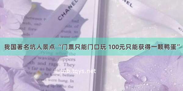 我国著名坑人景点 “门票只能门口玩 100元只能获得一颗鸭蛋”