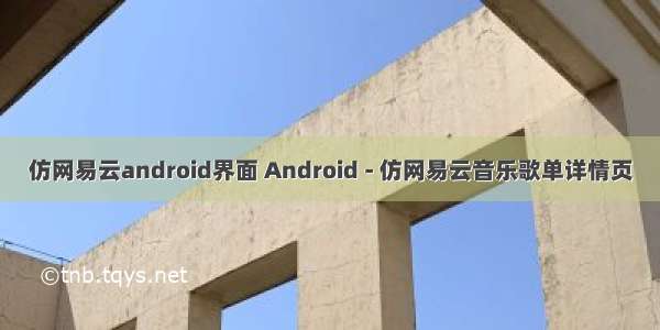 仿网易云android界面 Android - 仿网易云音乐歌单详情页