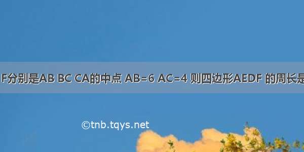 如图 在△ABC中 E D F分别是AB BC CA的中点 AB=6 AC=4 则四边形AEDF的周长是A.10B.20C.30D.40