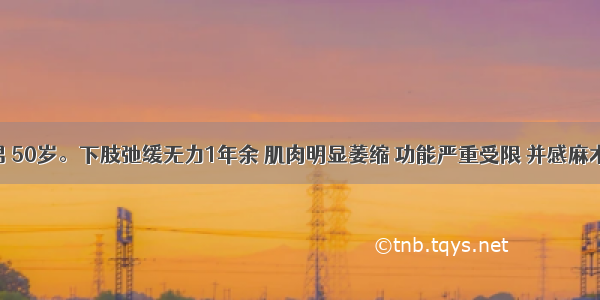 患者 男 50岁。下肢弛缓无力1年余 肌肉明显萎缩 功能严重受限 并感麻木 发凉 