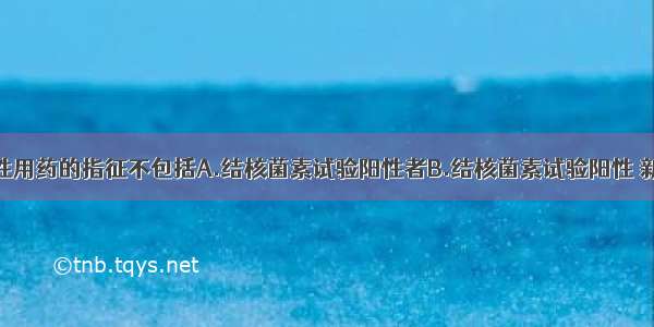 结核病预防性用药的指征不包括A.结核菌素试验阳性者B.结核菌素试验阳性 新患麻疹或百