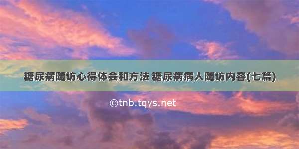 糖尿病随访心得体会和方法 糖尿病病人随访内容(七篇)