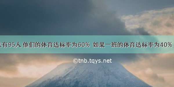 一 二两班共有95人 他们的体育达标率为60%．如果一班的体育达标率为40% 二班达标率