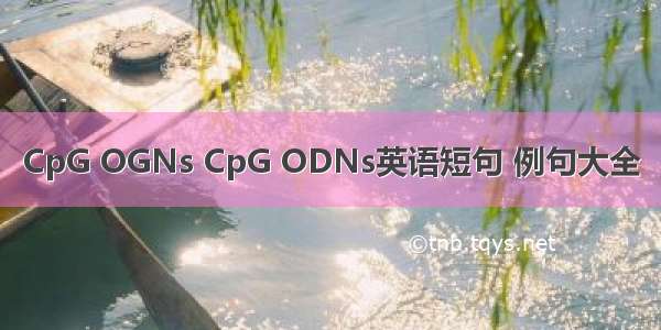 CpG OGNs CpG ODNs英语短句 例句大全