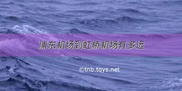 浦东机场到虹桥机场有多远