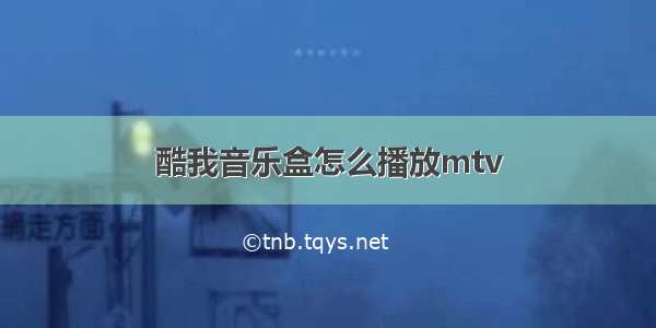 酷我音乐盒怎么播放mtv