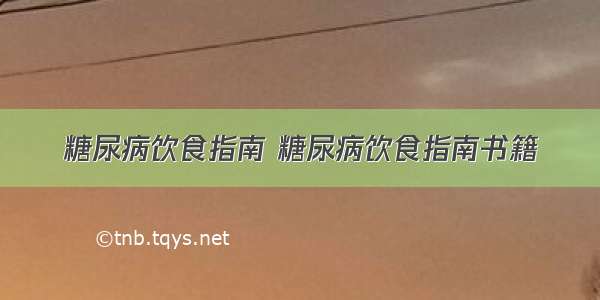 糖尿病饮食指南 糖尿病饮食指南书籍