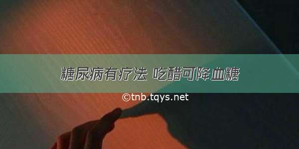 糖尿病有疗法 吃醋可降血糖